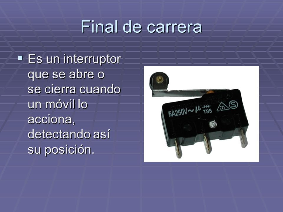 Final de carrera Es un interruptor que se abre o se cierra cuando un móvil lo acciona, detectando así su posición.