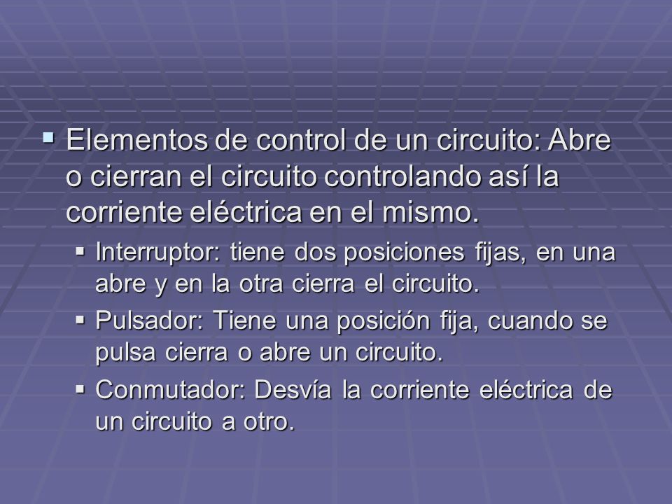 Elementos de control de un circuito: Abre o cierran el circuito controlando así la corriente eléctrica en el mismo.