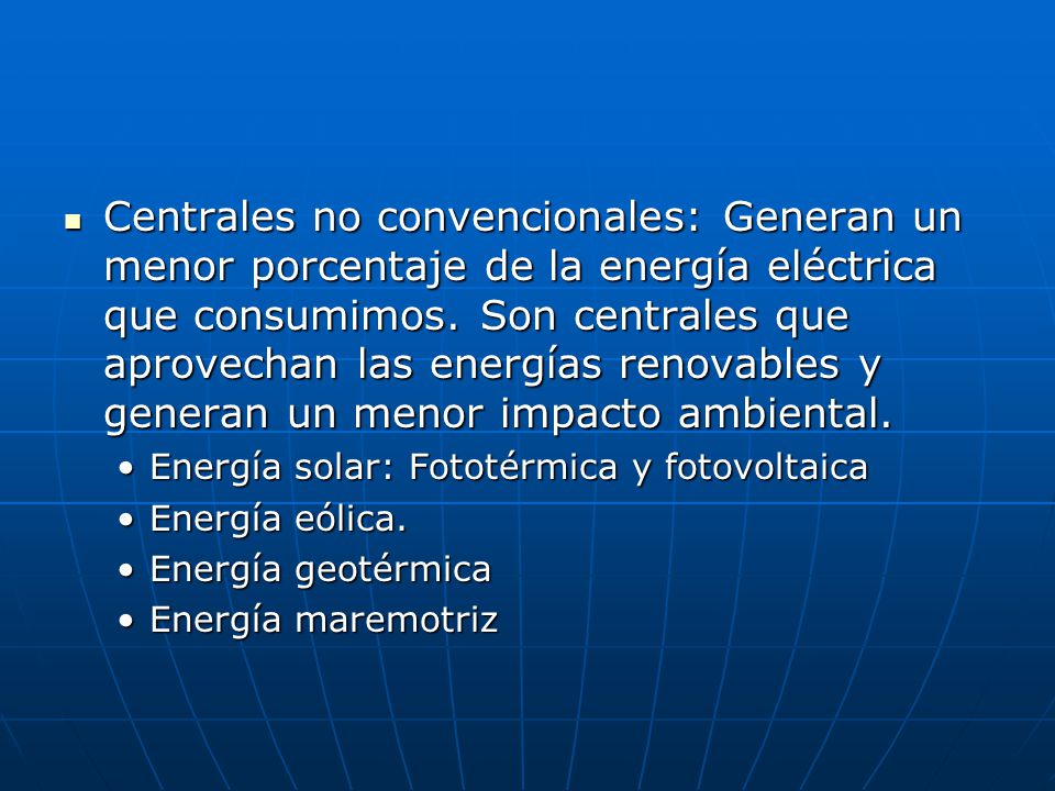 Centrales no convencionales: Generan un menor porcentaje de la energía eléctrica que consumimos. Son centrales que aprovechan las energías renovables y generan un menor impacto ambiental.