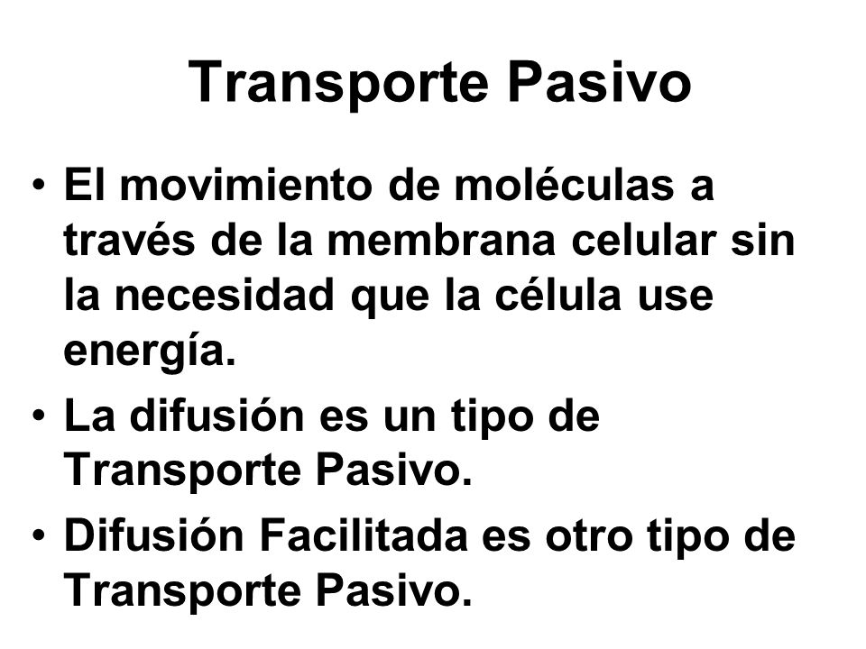 Transporte Pasivo El movimiento de moléculas a través de la membrana celular sin la necesidad que la célula use energía.
