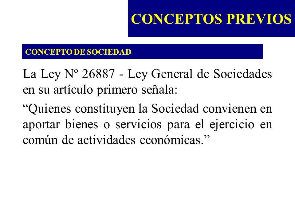 CONCEPTOS PREVIOS CONCEPTO DE SOCIEDAD. La Ley Nº Ley General de Sociedades en su artículo primero señala: