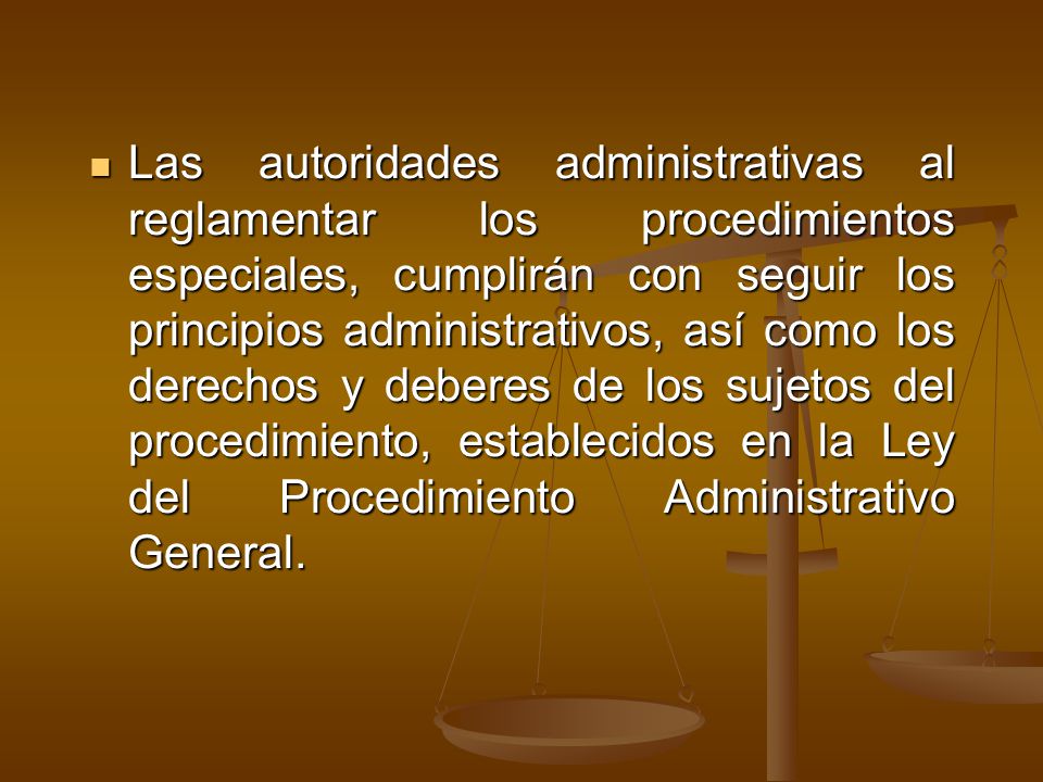 Las autoridades administrativas al reglamentar los procedimientos especiales, cumplirán con seguir los principios administrativos, así como los derechos y deberes de los sujetos del procedimiento, establecidos en la Ley del Procedimiento Administrativo General.