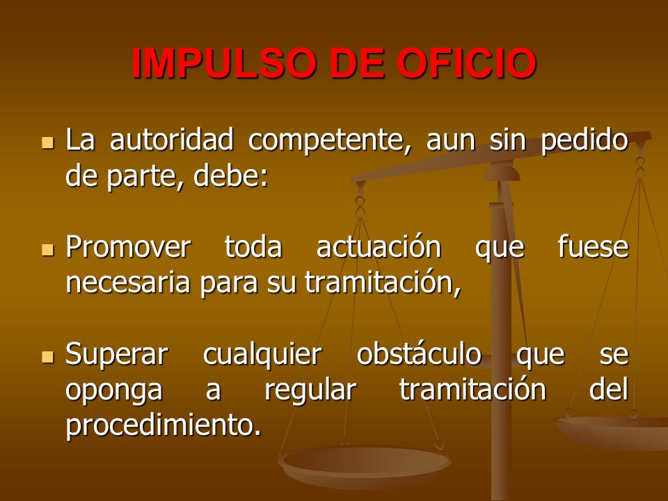 IMPULSO DE OFICIO La autoridad competente, aun sin pedido de parte, debe: Promover toda actuación que fuese necesaria para su tramitación,
