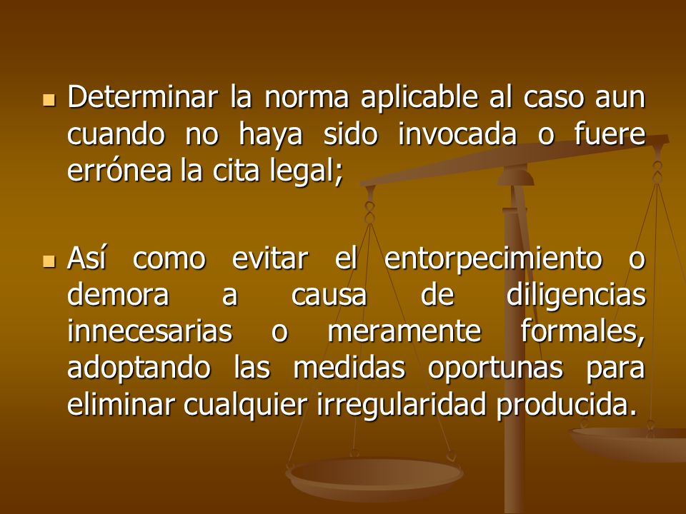 Determinar la norma aplicable al caso aun cuando no haya sido invocada o fuere errónea la cita legal;