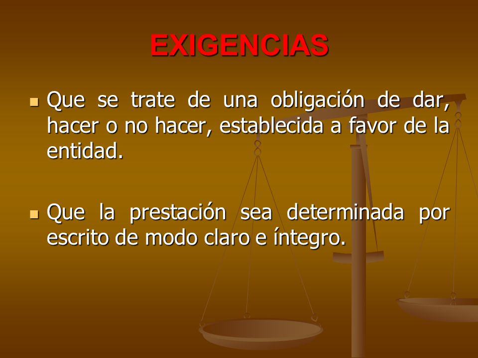 EXIGENCIAS Que se trate de una obligación de dar, hacer o no hacer, establecida a favor de la entidad.