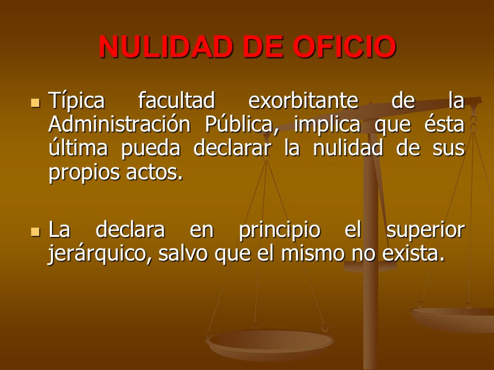 NULIDAD DE OFICIO Típica facultad exorbitante de la Administración Pública, implica que ésta última pueda declarar la nulidad de sus propios actos.