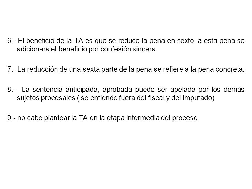 6.- El beneficio de la TA es que se reduce la pena en sexto, a esta pena se adicionara el beneficio por confesión sincera.