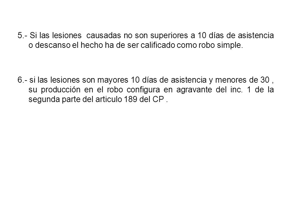 5.- Si las lesiones causadas no son superiores a 10 días de asistencia o descanso el hecho ha de ser calificado como robo simple.