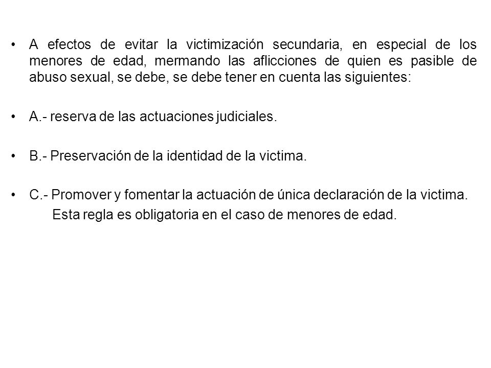 A efectos de evitar la victimización secundaria, en especial de los menores de edad, mermando las aflicciones de quien es pasible de abuso sexual, se debe, se debe tener en cuenta las siguientes: