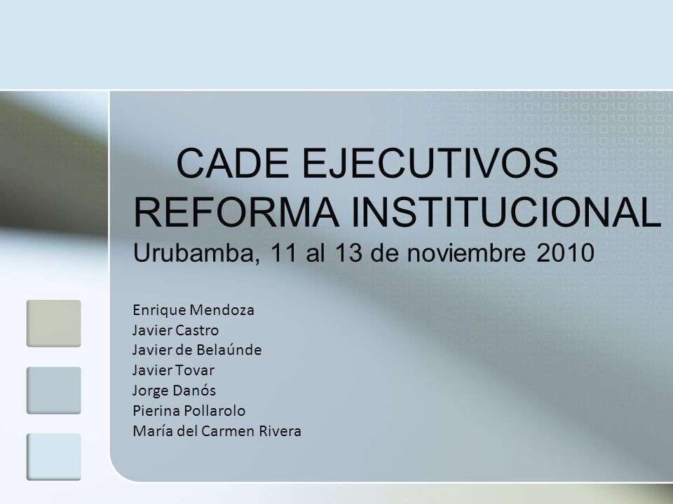 CADE EJECUTIVOS REFORMA INSTITUCIONAL Urubamba, 11 al 13 de noviembre 2010 Enrique Mendoza Javier Castro Javier de Belaúnde Javier Tovar Jorge Danós Pierina Pollarolo María del Carmen Rivera