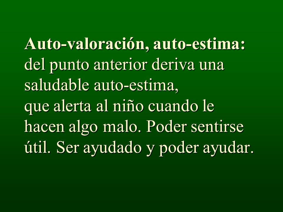 Auto-valoración, auto-estima: del punto anterior deriva una saludable auto-estima, que alerta al niño cuando le hacen algo malo.