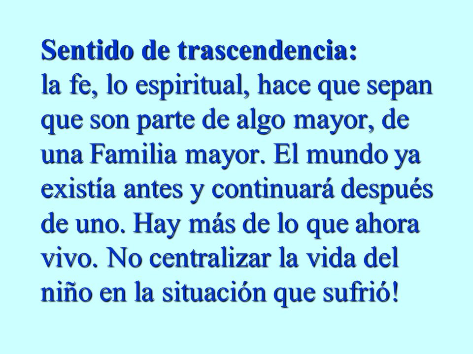 Sentido de trascendencia: la fe, lo espiritual, hace que sepan que son parte de algo mayor, de una Familia mayor.