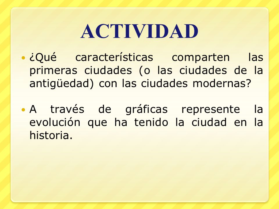 ACTIVIDAD ¿Qué características comparten las primeras ciudades (o las ciudades de la antigüedad) con las ciudades modernas