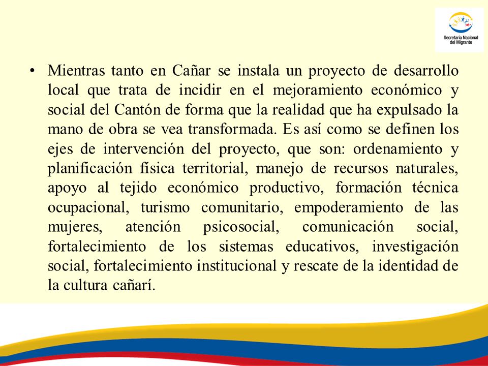Mientras tanto en Cañar se instala un proyecto de desarrollo local que trata de incidir en el mejoramiento económico y social del Cantón de forma que la realidad que ha expulsado la mano de obra se vea transformada.