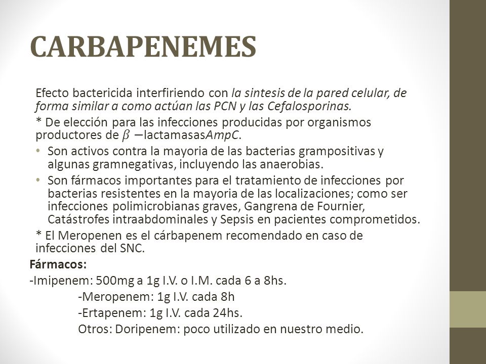 CARBAPENEMES Efecto bactericida interfiriendo con la sintesis de la pared celular, de forma similar a como actúan las PCN y las Cefalosporinas.