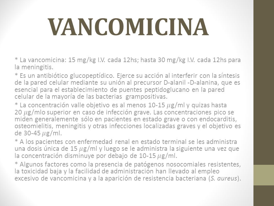 VANCOMICINA * La vancomicina: 15 mg/kg I.V. cada 12hs; hasta 30 mg/kg I.V. cada 12hs para la meningitis.