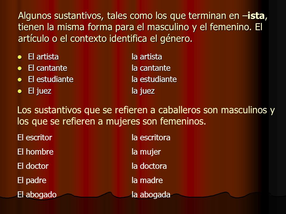 Algunos sustantivos, tales como los que terminan en –ista, tienen la misma forma para el masculino y el femenino. El artículo o el contexto identifica el género.