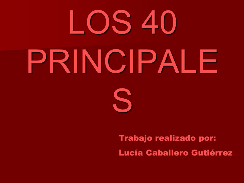 LOS 40 PRINCIPALES Trabajo realizado por: Lucía Caballero Gutiérrez