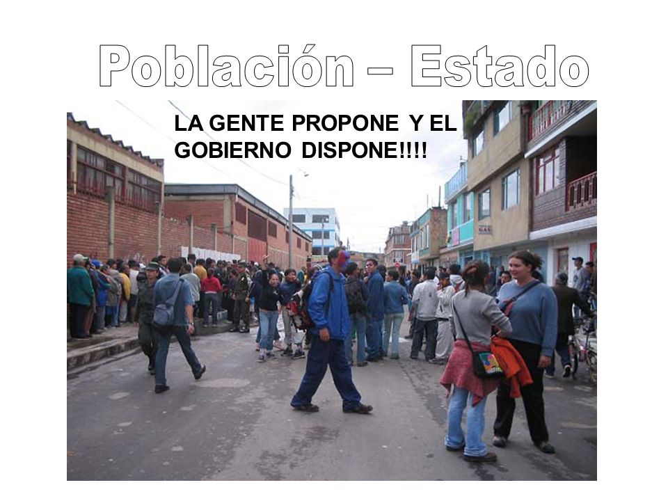Población – Estado LA GENTE PROPONE Y EL GOBIERNO DISPONE!!!!
