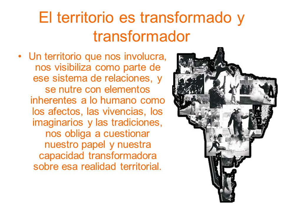 El territorio es transformado y transformador