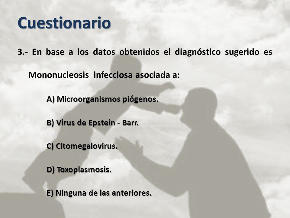 Cuestionario 3.- En base a los datos obtenidos el diagnóstico sugerido es Mononucleosis infecciosa asociada a: