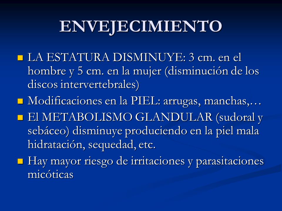 ENVEJECIMIENTO LA ESTATURA DISMINUYE: 3 cm. en el hombre y 5 cm. en la mujer (disminución de los discos intervertebrales)