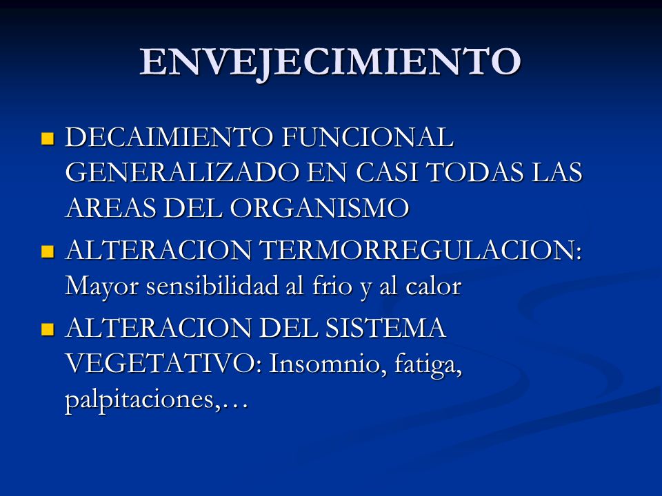 ENVEJECIMIENTO DECAIMIENTO FUNCIONAL GENERALIZADO EN CASI TODAS LAS AREAS DEL ORGANISMO.
