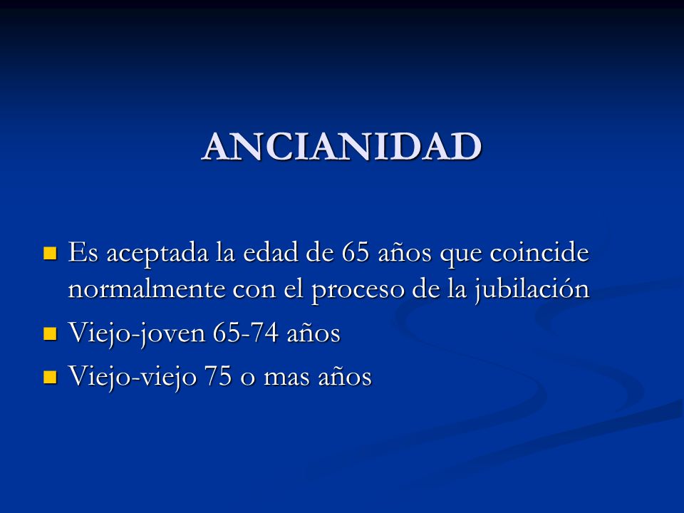 ANCIANIDAD Es aceptada la edad de 65 años que coincide normalmente con el proceso de la jubilación.