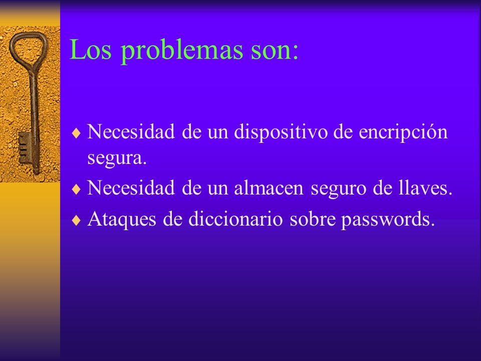 Los problemas son: Necesidad de un dispositivo de encripción segura.