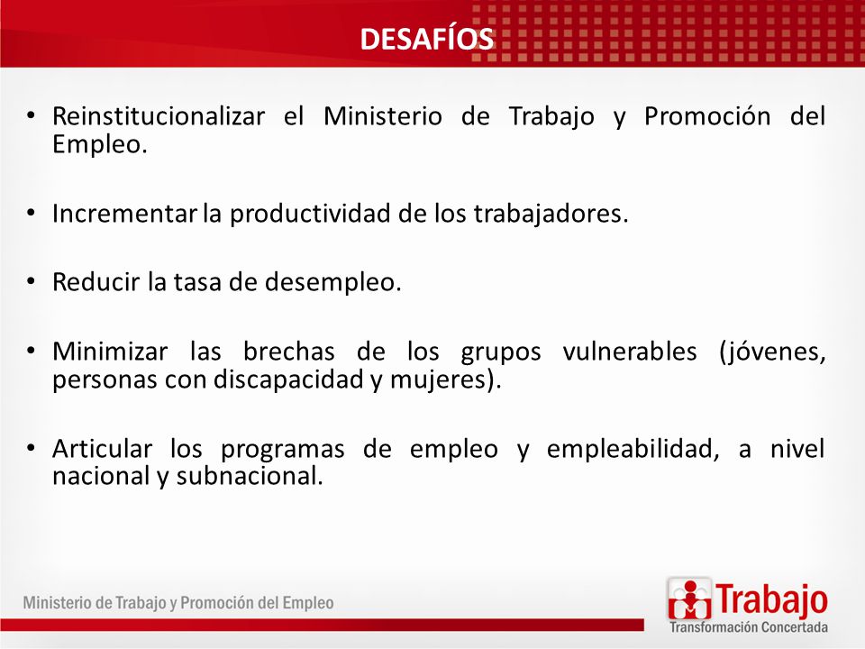 DESAFÍOS Reinstitucionalizar el Ministerio de Trabajo y Promoción del Empleo. Incrementar la productividad de los trabajadores.