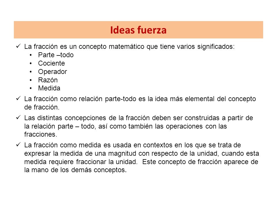 Ideas fuerza La fracción es un concepto matemático que tiene varios significados: Parte –todo. Cociente.