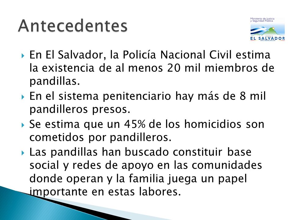 Antecedentes En El Salvador, la Policía Nacional Civil estima la existencia de al menos 20 mil miembros de pandillas.