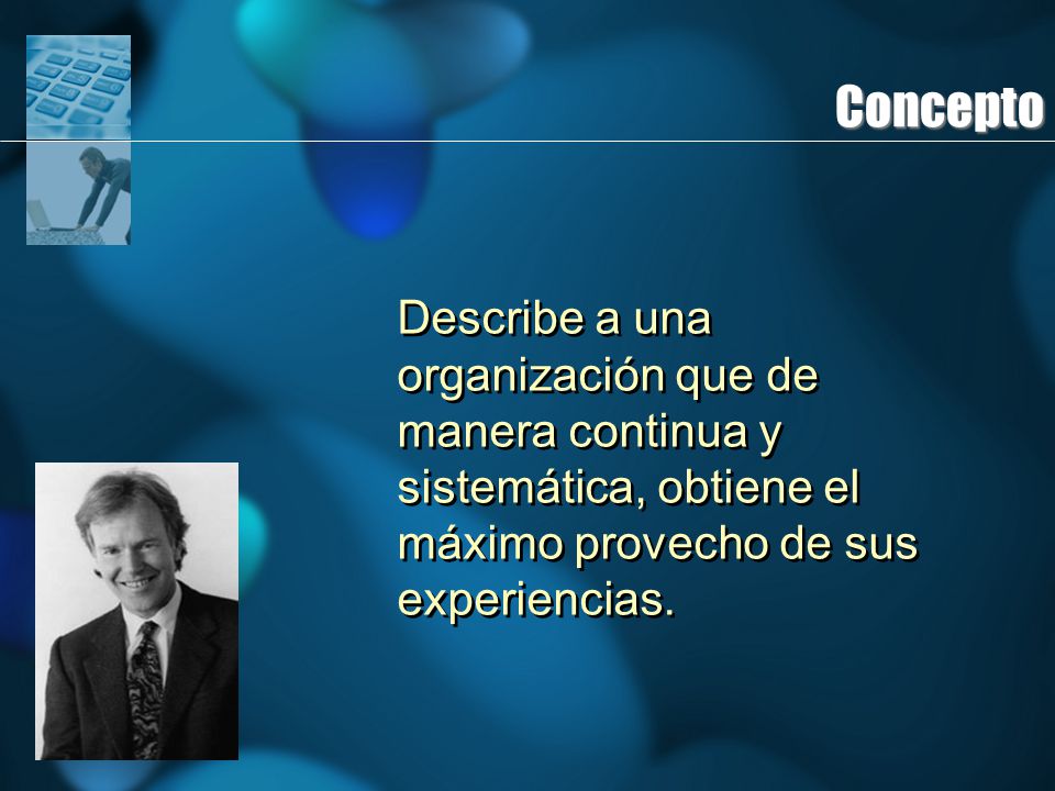 Concepto Describe a una organización que de manera continua y sistemática, obtiene el máximo provecho de sus experiencias.