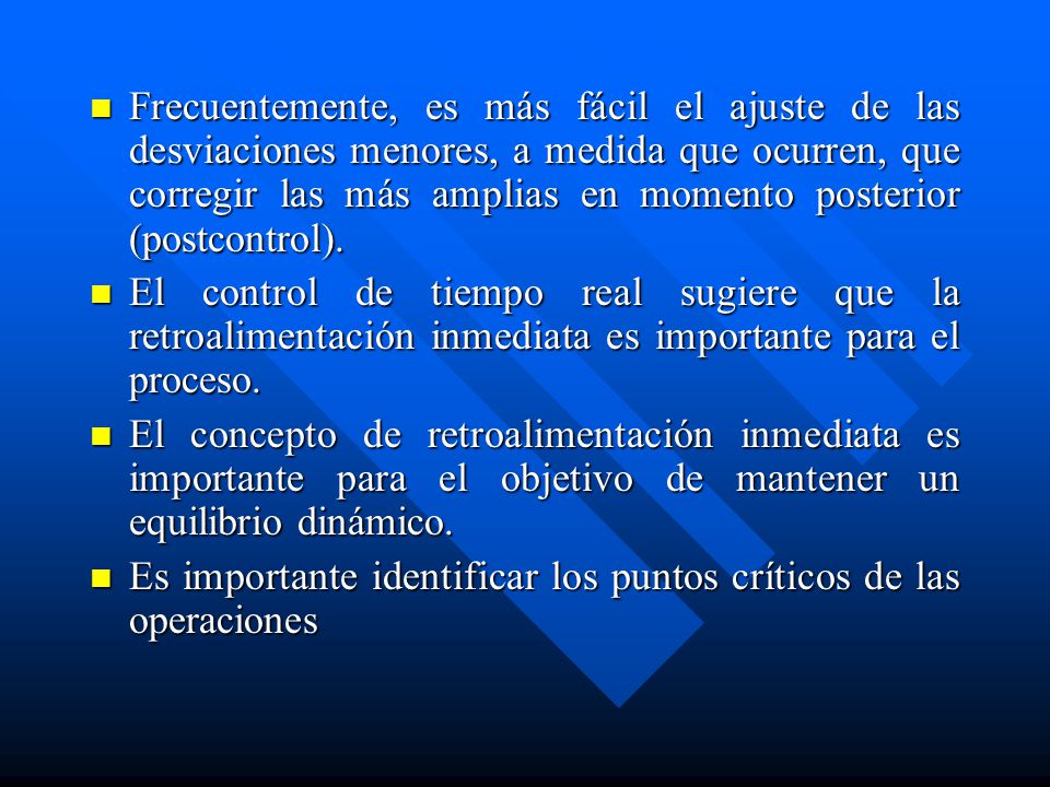 Frecuentemente, es más fácil el ajuste de las desviaciones menores, a medida que ocurren, que corregir las más amplias en momento posterior (postcontrol).