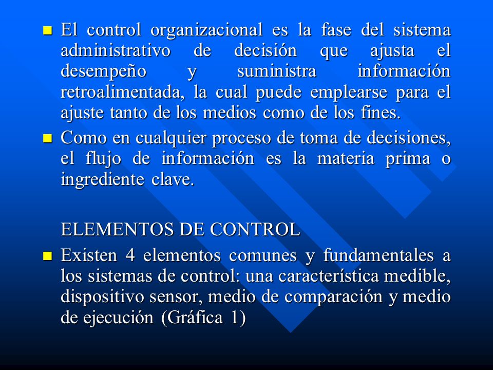 El control organizacional es la fase del sistema administrativo de decisión que ajusta el desempeño y suministra información retroalimentada, la cual puede emplearse para el ajuste tanto de los medios como de los fines.