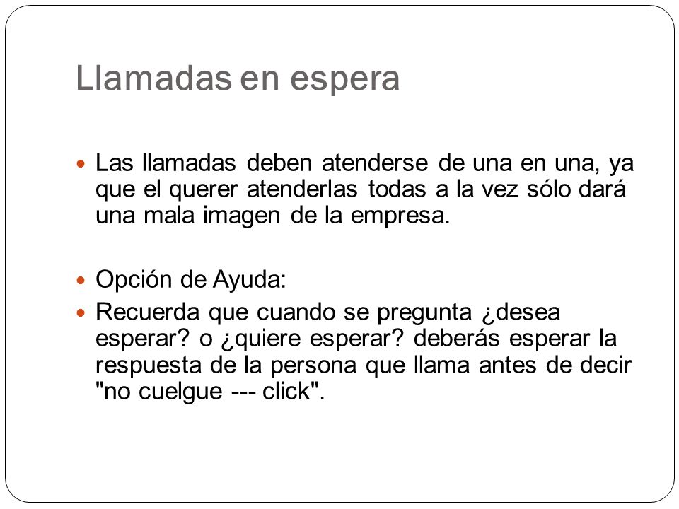 Llamadas en espera Las llamadas deben atenderse de una en una, ya que el querer atenderlas todas a la vez sólo dará una mala imagen de la empresa.