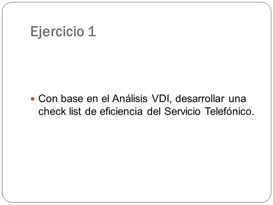 Ejercicio 1 Con base en el Análisis VDI, desarrollar una check list de eficiencia del Servicio Telefónico.