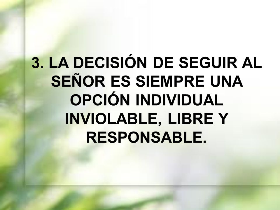 3. LA DECISIÓN DE SEGUIR AL SEÑOR ES SIEMPRE UNA OPCIÓN INDIVIDUAL INVIOLABLE, LIBRE Y RESPONSABLE.
