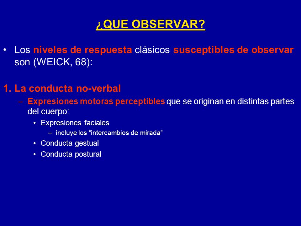 ¿QUE OBSERVAR Los niveles de respuesta clásicos susceptibles de observar son (WEICK, 68): La conducta no-verbal.