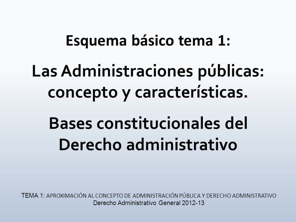 Esquema básico tema 1: Las Administraciones públicas: concepto y características. Bases constitucionales del Derecho administrativo