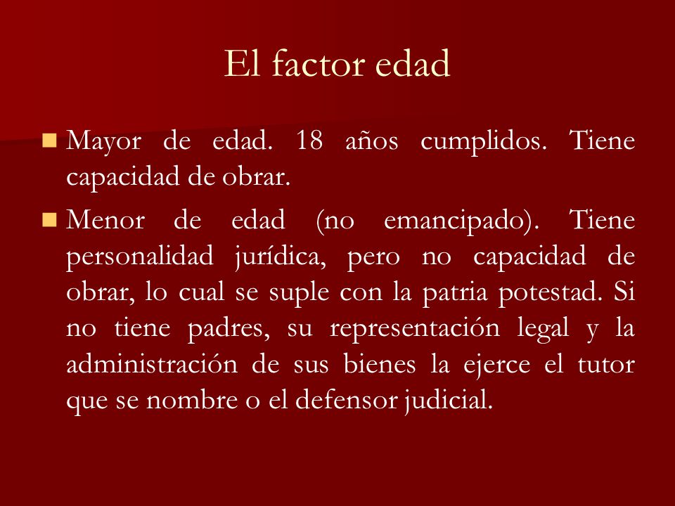 El factor edad Mayor de edad. 18 años cumplidos. Tiene capacidad de obrar.