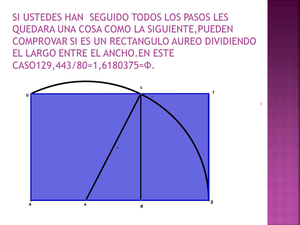 SI USTEDES HAN SEGUIDO TODOS LOS PASOS LES QUEDARA UNA COSA COMO LA SIGUIENTE,PUEDEN COMPROVAR SI ES UN RECTANGULO AUREO DIVIDIENDO EL LARGO ENTRE EL ANCHO.EN ESTE CASO129,443/80=1, =Ф.