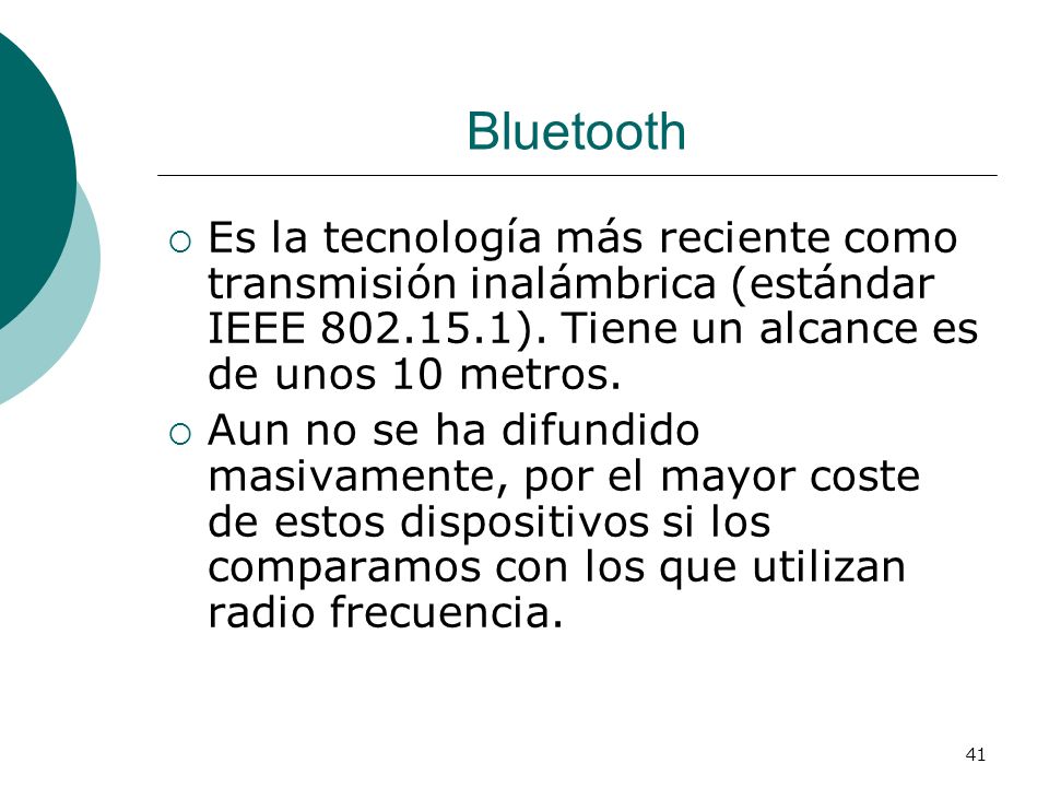 Bluetooth Es la tecnología más reciente como transmisión inalámbrica (estándar IEEE ). Tiene un alcance es de unos 10 metros.