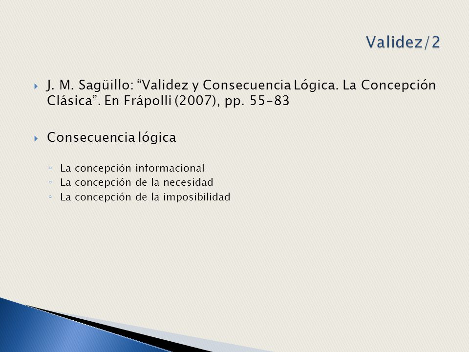 Validez/2 J. M. Sagüillo: Validez y Consecuencia Lógica. La Concepción Clásica . En Frápolli (2007), pp