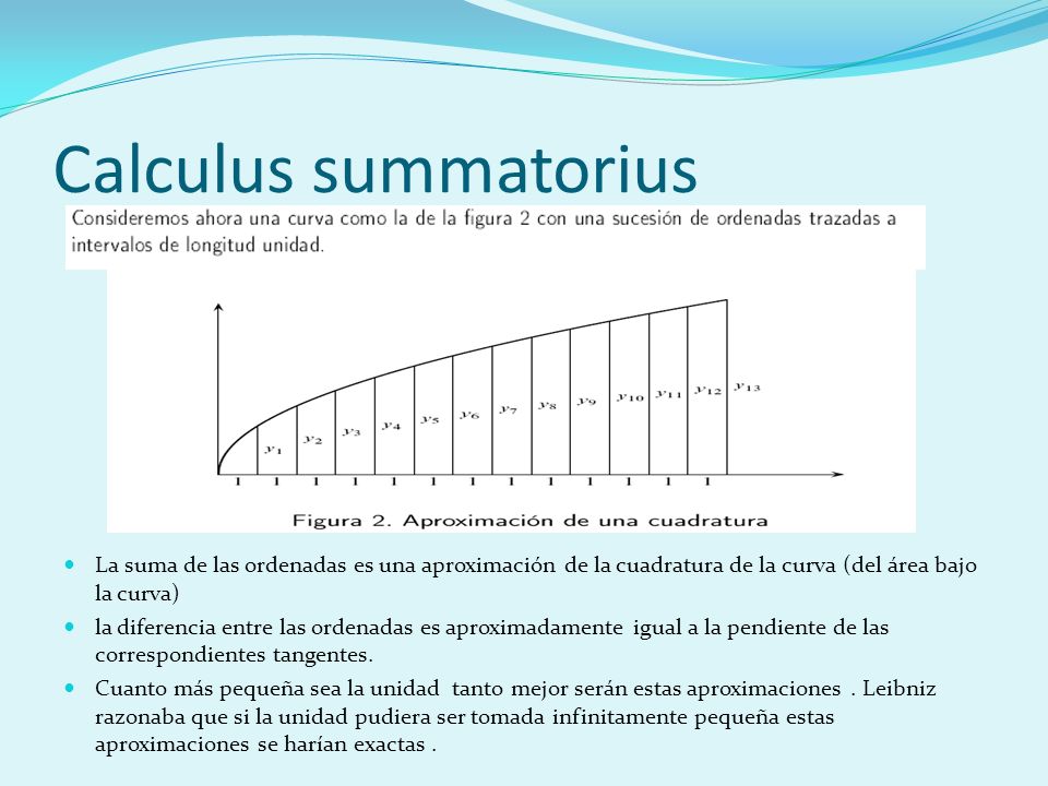 Calculus summatorius La suma de las ordenadas es una aproximación de la cuadratura de la curva (del área bajo la curva)
