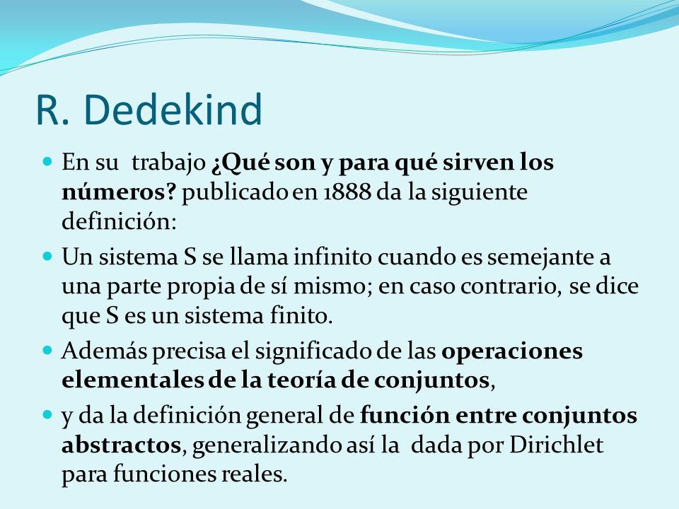 R. Dedekind En su trabajo ¿Qué son y para qué sirven los números publicado en 1888 da la siguiente definición: