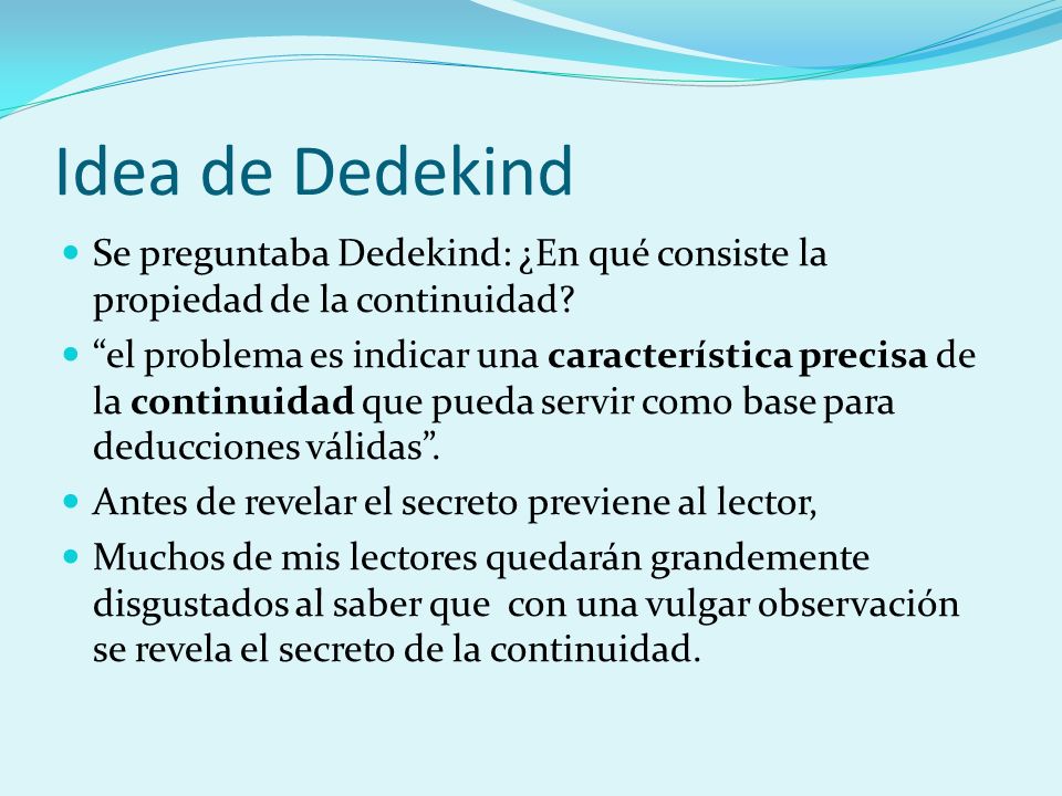 Idea de Dedekind Se preguntaba Dedekind: ¿En qué consiste la propiedad de la continuidad