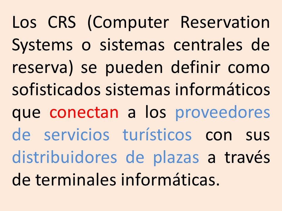 Los CRS (Computer Reservation Systems o sistemas centrales de reserva) se pueden definir como sofisticados sistemas informáticos que conectan a los proveedores de servicios turísticos con sus distribuidores de plazas a través de terminales informáticas.