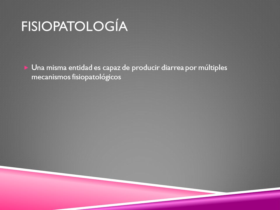 FISIOPATOLOGÍA Una misma entidad es capaz de producir diarrea por múltiples mecanismos fisiopatológicos.