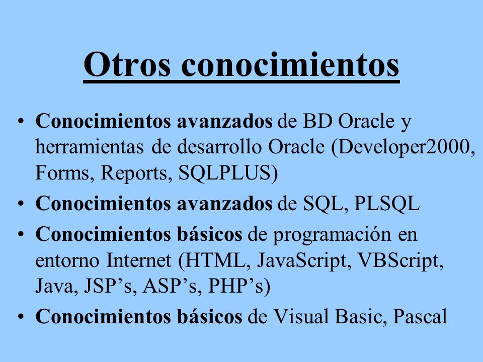 Otros conocimientos Conocimientos avanzados de BD Oracle y herramientas de desarrollo Oracle (Developer2000, Forms, Reports, SQLPLUS)